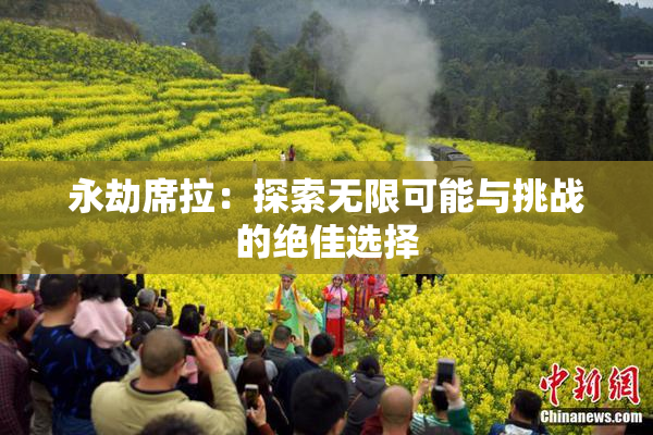 永劫席拉：探索无限可能与挑战的绝佳选择