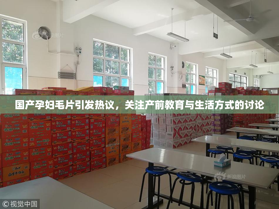 国产孕妇毛片引发热议，关注产前教育与生活方式的讨论