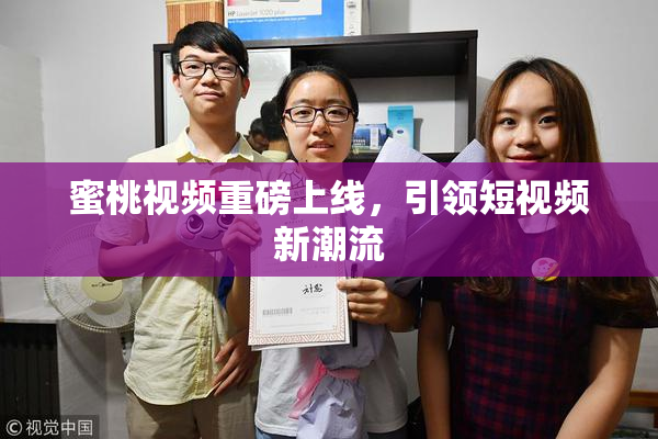 蜜桃视频重磅上线，引领短视频新潮流