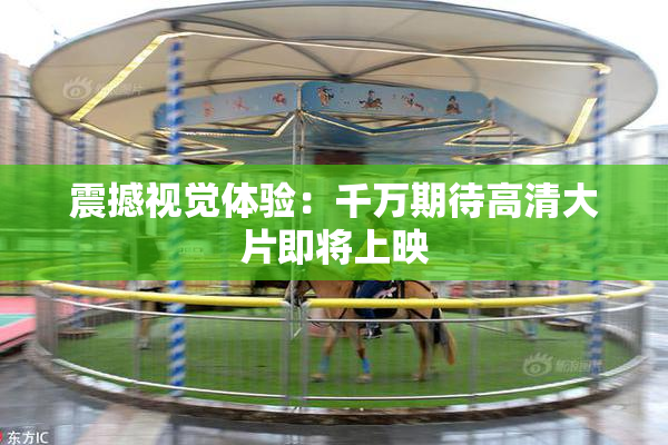 震撼视觉体验：千万期待高清大片即将上映