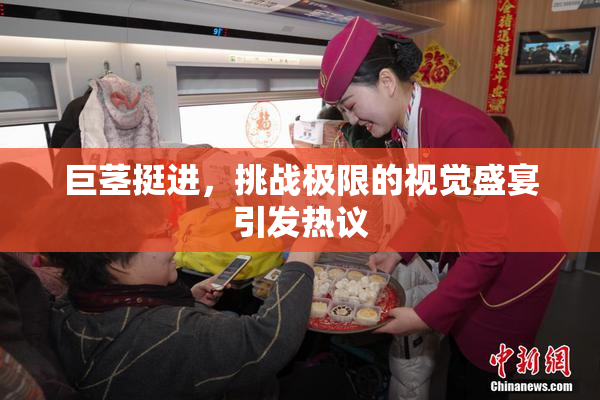 巨茎挺进，挑战极限的视觉盛宴引发热议