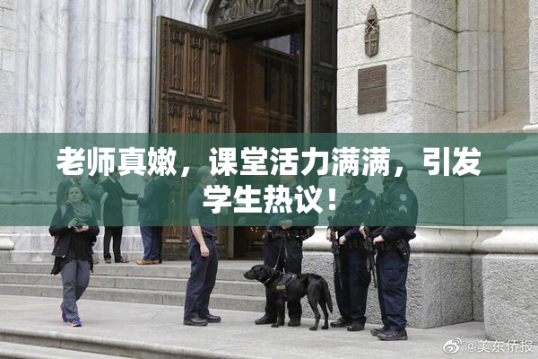 老师真嫩，课堂活力满满，引发学生热议！