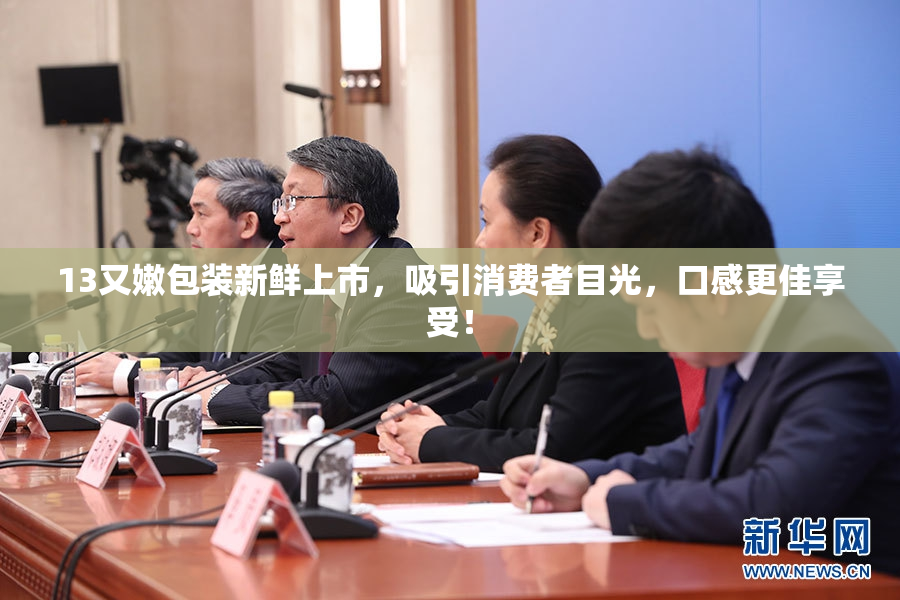 13又嫩包装新鲜上市，吸引消费者目光，口感更佳享受！