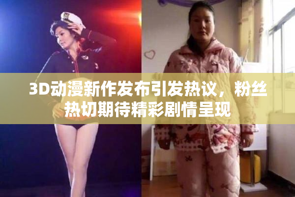 3D动漫新作发布引发热议，粉丝热切期待精彩剧情呈现