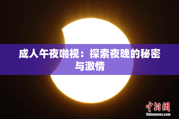 成人午夜啪视：探索夜晚的秘密与激情