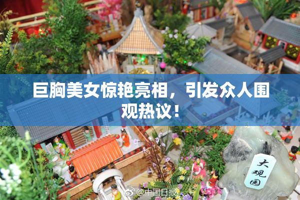 巨胸美女惊艳亮相，引发众人围观热议！