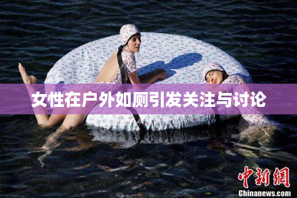 女性在户外如厕引发关注与讨论
