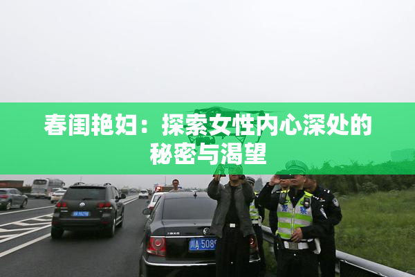 春闺艳妇：探索女性内心深处的秘密与渴望