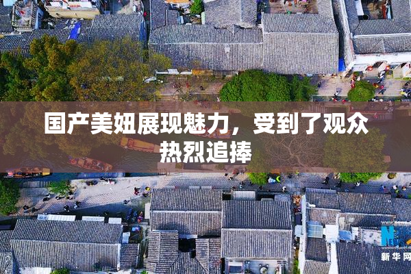 国产美妞展现魅力，受到了观众热烈追捧