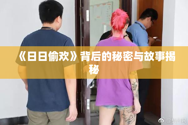 《日日偷欢》背后的秘密与故事揭秘