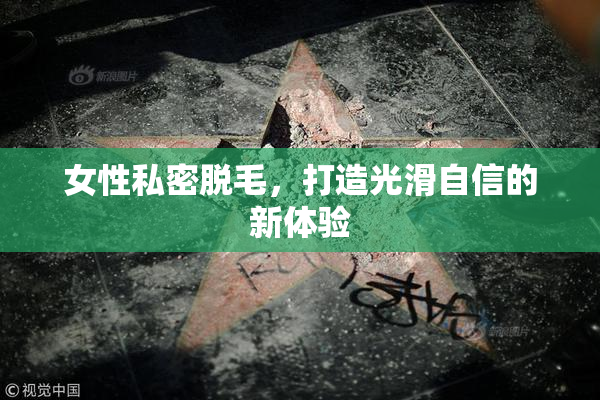 女性私密脱毛，打造光滑自信的新体验