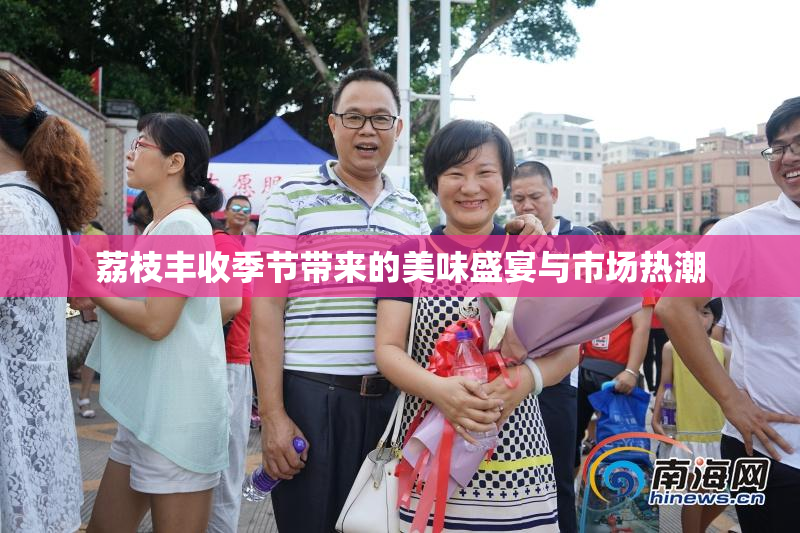 荔枝丰收季节带来的美味盛宴与市场热潮