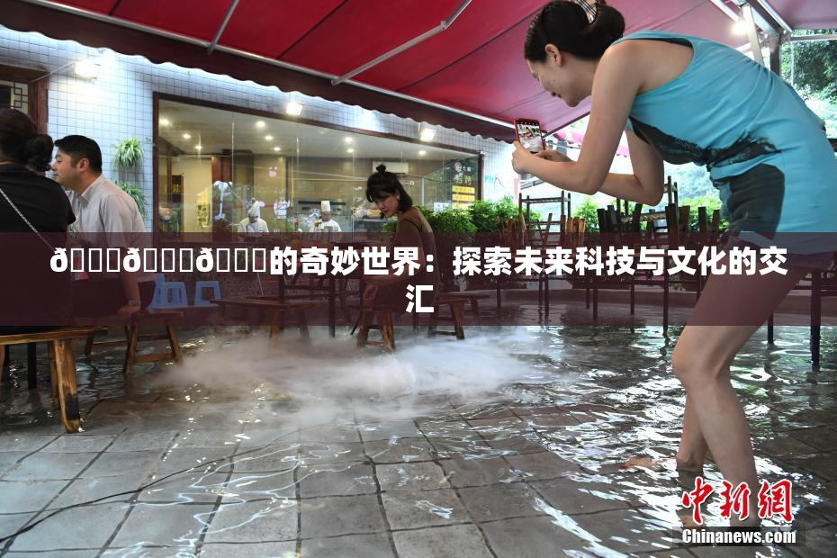 🍆🍑🔞的奇妙世界：探索未来科技与文化的交汇
