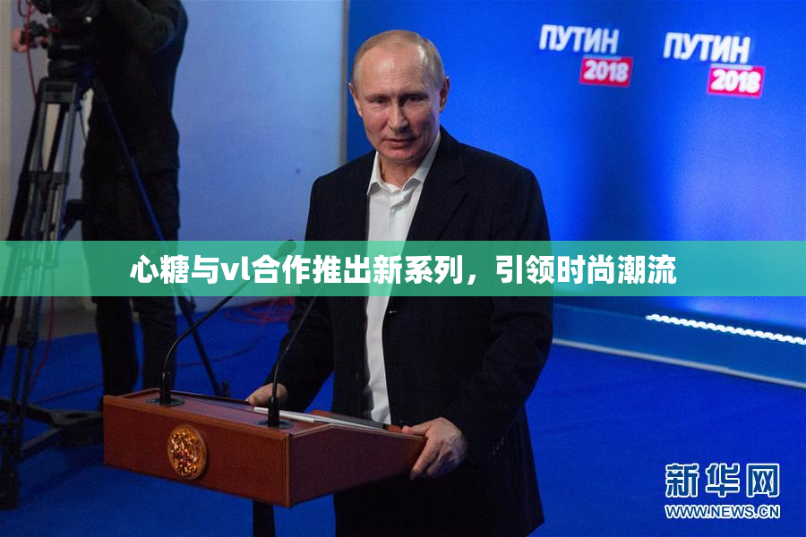 心糖与vl合作推出新系列，引领时尚潮流