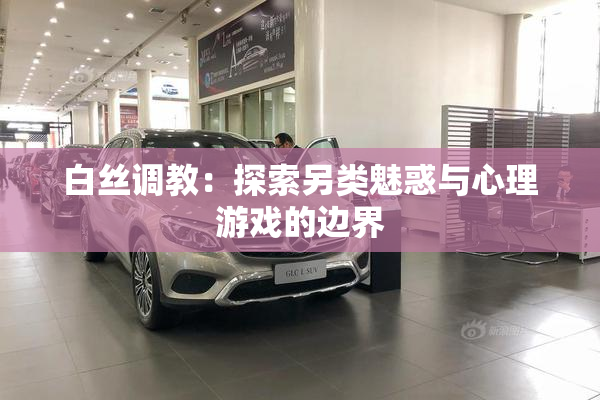 白丝调教：探索另类魅惑与心理游戏的边界