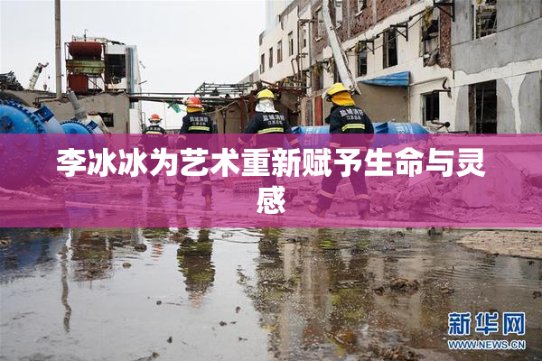 李冰冰为艺术重新赋予生命与灵感