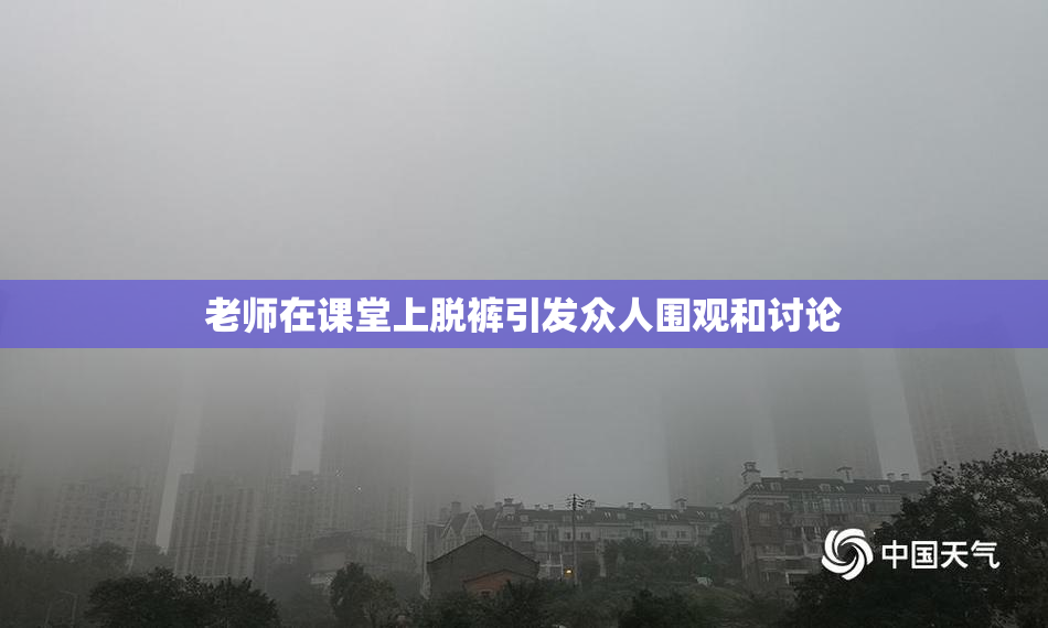 老师在课堂上脱裤引发众人围观和讨论