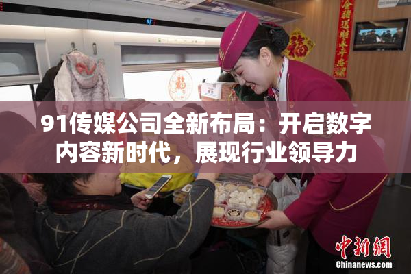 91传媒公司全新布局：开启数字内容新时代，展现行业领导力