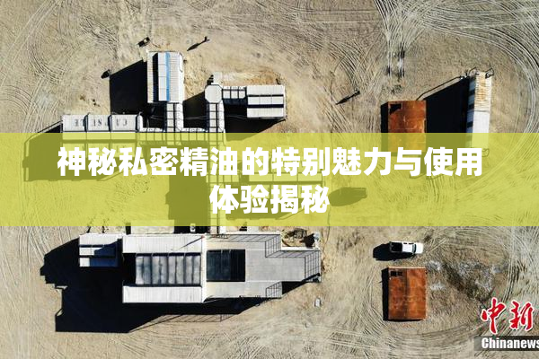 神秘私密精油的特别魅力与使用体验揭秘