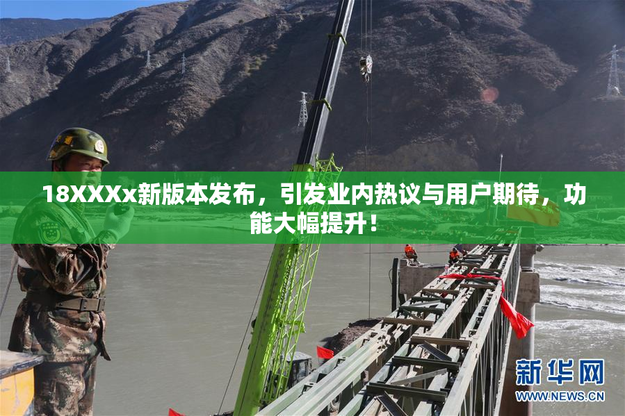 18XXXx新版本发布，引发业内热议与用户期待，功能大幅提升！