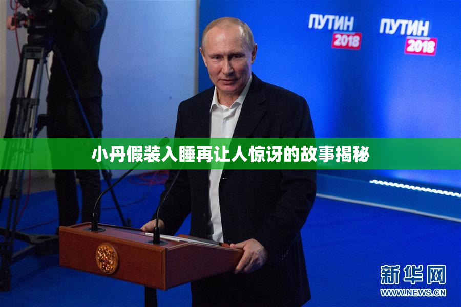 小丹假装入睡再让人惊讶的故事揭秘