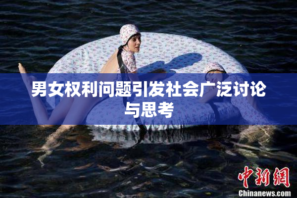 男女权利问题引发社会广泛讨论与思考