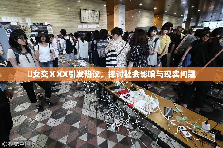 乣女交ⅩXX引发热议，探讨社会影响与现实问题