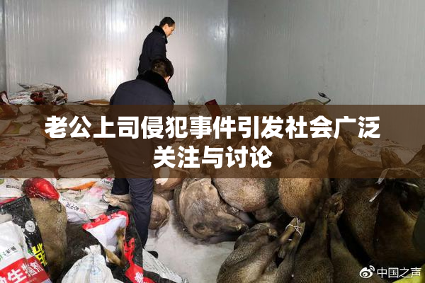 老公上司侵犯事件引发社会广泛关注与讨论