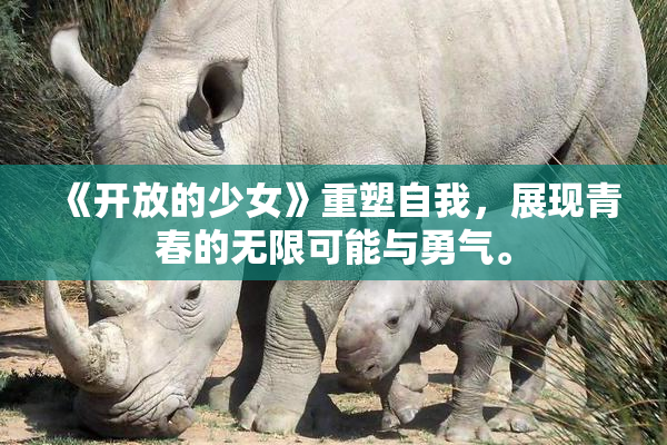 《开放的少女》重塑自我，展现青春的无限可能与勇气。