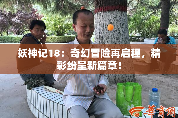 妖神记18：奇幻冒险再启程，精彩纷呈新篇章！