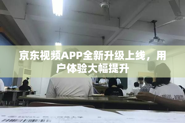 京东视频APP全新升级上线，用户体验大幅提升