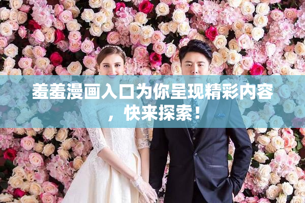 羞羞漫画入口为你呈现精彩内容，快来探索！