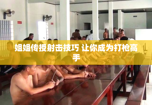 姐姐传授射击技巧 让你成为打枪高手