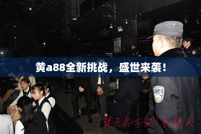 黄a88全新挑战，盛世来袭！