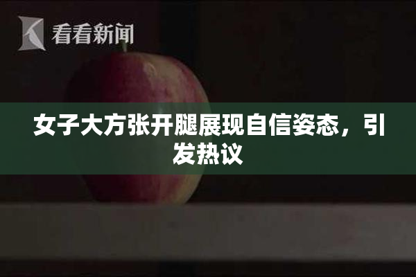 女子大方张开腿展现自信姿态，引发热议
