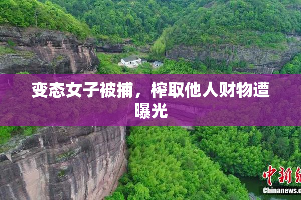 变态女子被捕，榨取他人财物遭曝光
