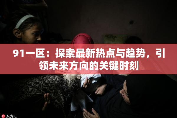 91一区：探索最新热点与趋势，引领未来方向的关键时刻