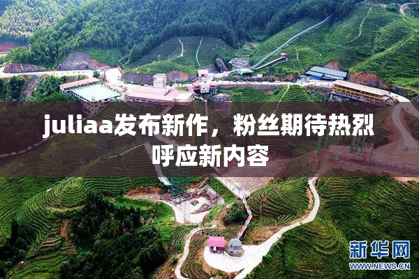 juliaa发布新作，粉丝期待热烈呼应新内容