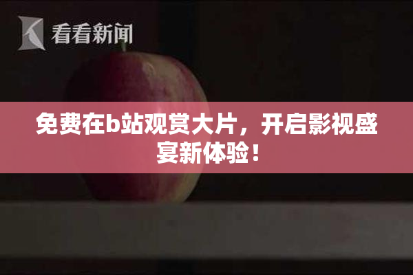免费在b站观赏大片，开启影视盛宴新体验！
