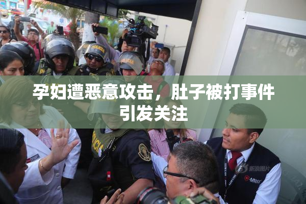 孕妇遭恶意攻击，肚子被打事件引发关注
