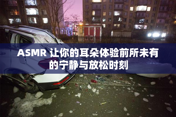 ASMR 让你的耳朵体验前所未有的宁静与放松时刻
