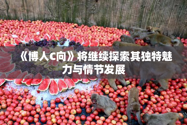 《博人C向》将继续探索其独特魅力与情节发展