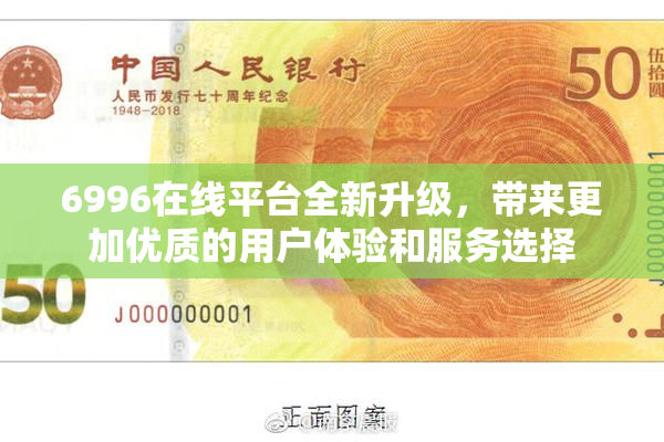 6996在线平台全新升级，带来更加优质的用户体验和服务选择