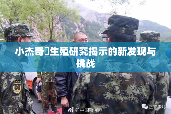 小杰奇犽生殖研究揭示的新发现与挑战