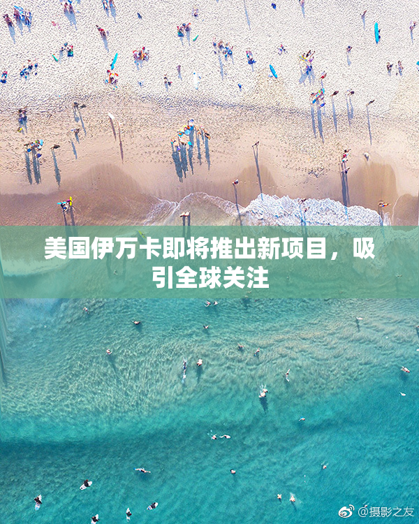 美国伊万卡即将推出新项目，吸引全球关注
