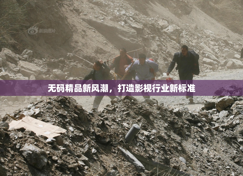 无码精品新风潮，打造影视行业新标准