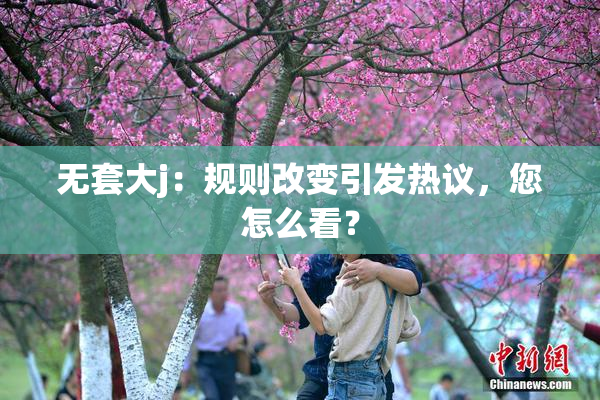 无套大j：规则改变引发热议，您怎么看？