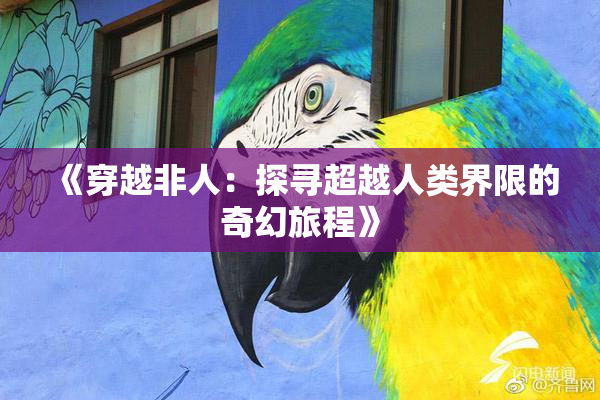 《穿越非人：探寻超越人类界限的奇幻旅程》