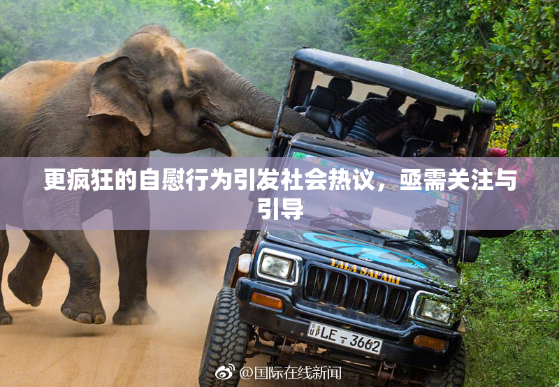 更疯狂的自慰行为引发社会热议，亟需关注与引导