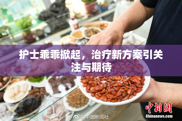 护士乖乖掀起，治疗新方案引关注与期待